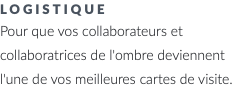 logistique Pour que vos collaborateurs et collaboratrices de l'ombre deviennent l'une de vos meilleures cartes de visite.