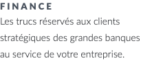 Finance Les trucs réservés aux clients stratégiques des grandes banques au service de votre entreprise. 
